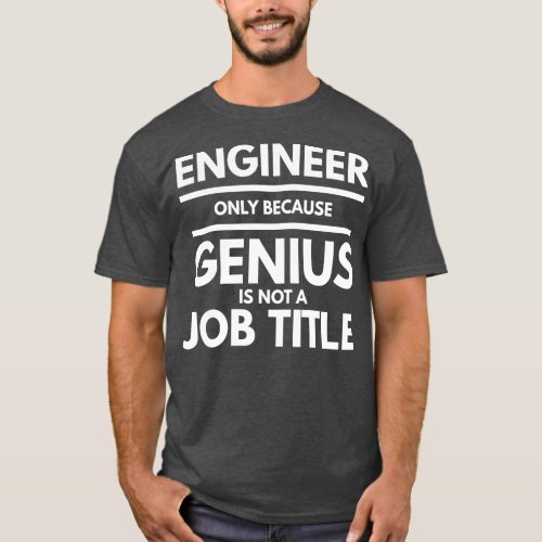 Engineer Only Because Genius Is Not A Job Title 1 T_Shirt