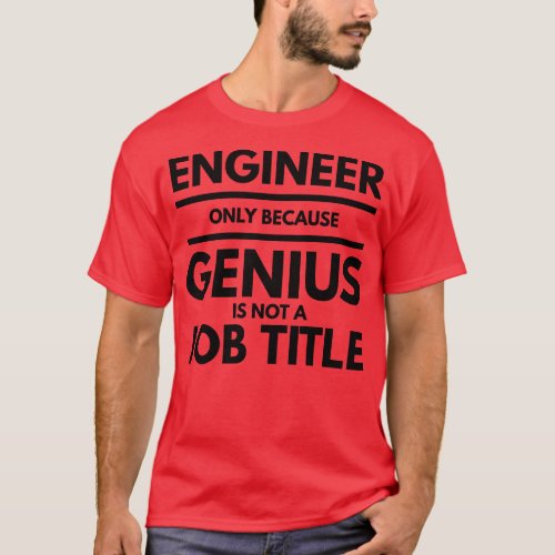 Engineer Only Because Genius Is Not A Job Title T_Shirt