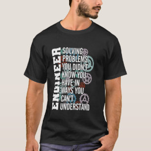 Engineer Solving Problem You Didn T Know You Have T-Shirt