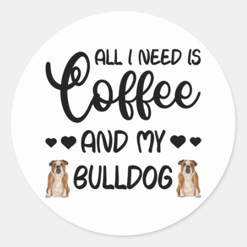 English Bulldog Dog All I Need Is Coffee And My Bu Classic Round Sticker