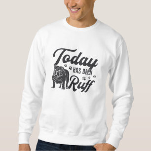 English Bulldog Today Has Been Ruff Dog Funny Sweatshirt