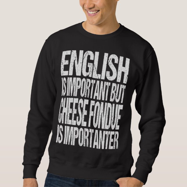 English Is Important But Cheese Fondue Is Importan Sweatshirt (Front)