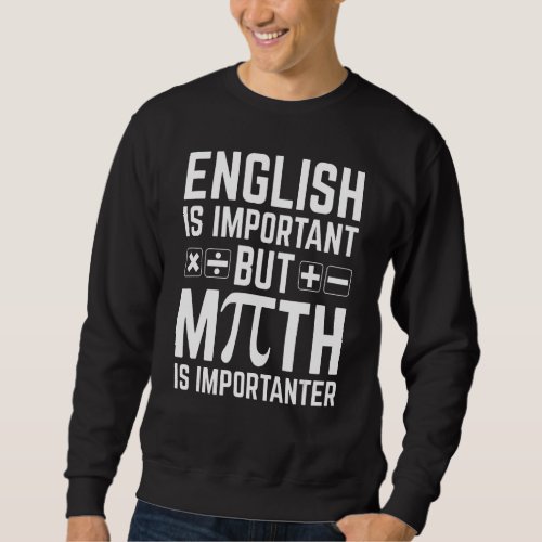 English Is Important But Math Is More Importanter  Sweatshirt