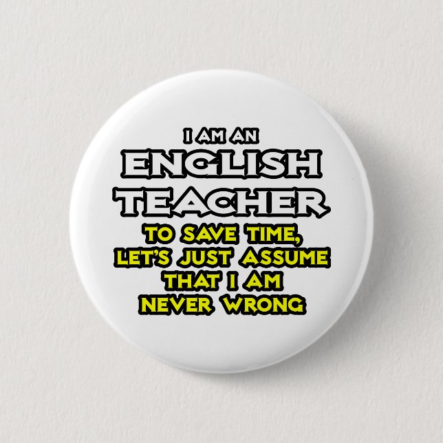 English Teacher...Assume I Am Never Wrong Pinback Button (Front)