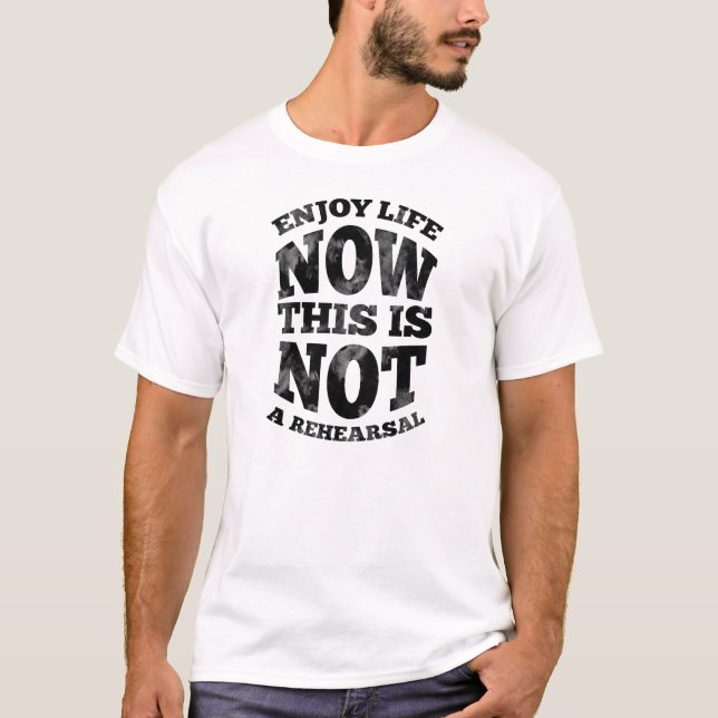 Enjoy life now. This is not a rehearsal. T-Shirt (Front)