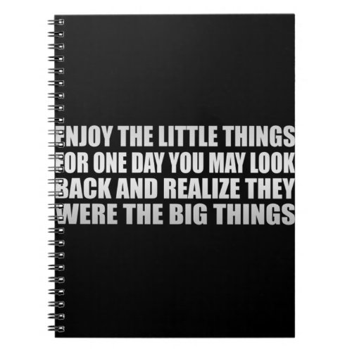 Enjoy the little things for one day you may look  notebook