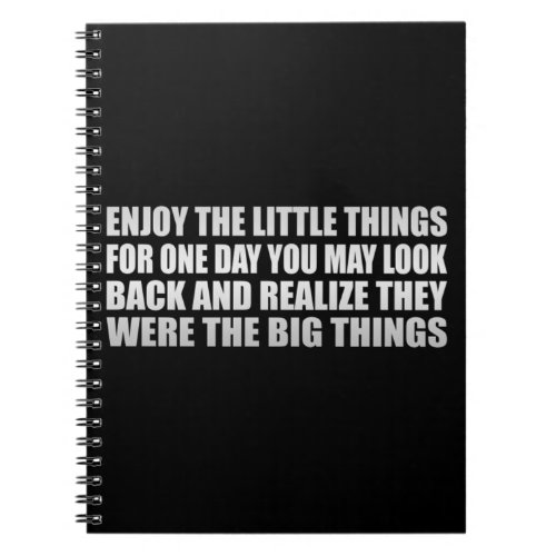 Enjoy the little things for one day you may look  notebook