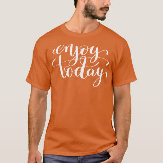 Enjoy Today Inspirational and Motivational Quotes  T-Shirt