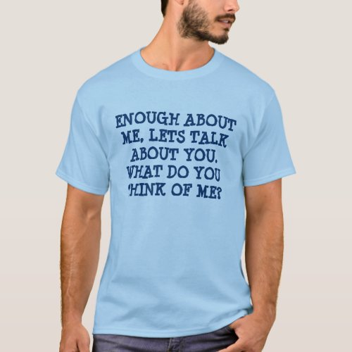 ENOUGH ABOUT ME LETS TALK ABOUT YOU  WHAT DO  T_Shirt