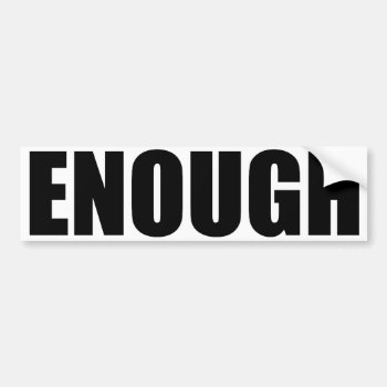 Enough Bumper Sticker by imeanit at Zazzle