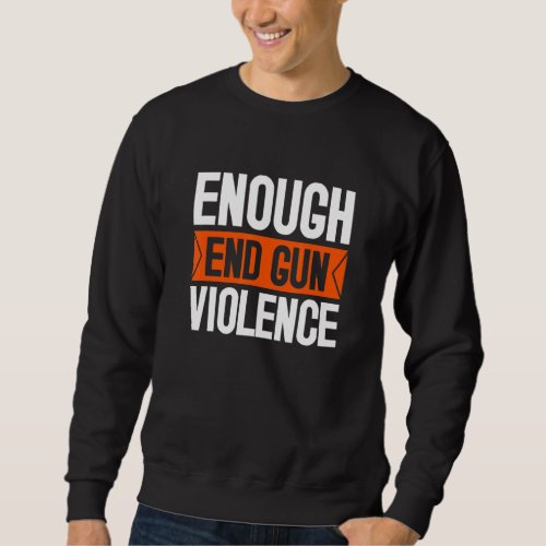 Enough End Gun Violence Awareness Day Wear Orange  Sweatshirt