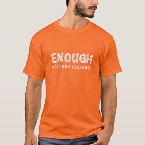 Enough End Gun Violence Awareness Day Wear Orange T_Shirt