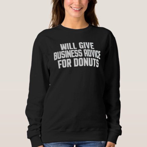 Entrepreneur   Will Give Business Advice For Donut Sweatshirt