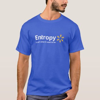Entropy It Ain't What It Used To Be T-shirt by The_Shirt_Yurt at Zazzle