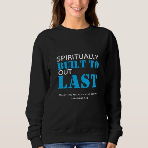 Ephesians 6 SPIRITUALLY BUILT TO OUTLAST Christian Sweatshirt