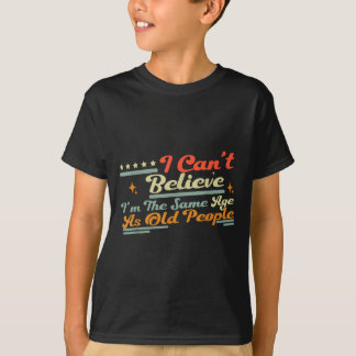 Epic People Same Can't Saying I'm Old Believe I Ag T-Shirt