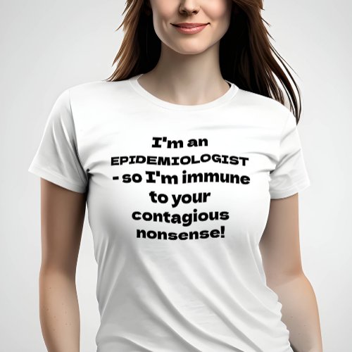 Epidemiologist _ Immune to your nonsense T_Shirt