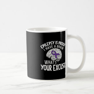 Epilepsy Is Proof I Have a Brain What's Your Excus Coffee Mug
