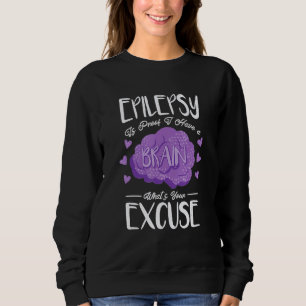 Epilepsy Is Proof I Have Brain What S Your Excuse  Sweatshirt