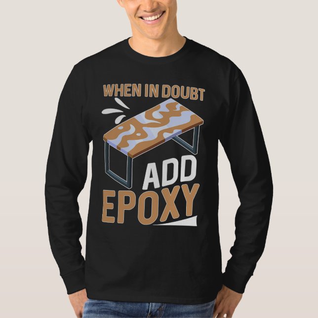 Epoxy Woodworking When In Doubt  Add Epoxy  1 T-Shirt (Front)