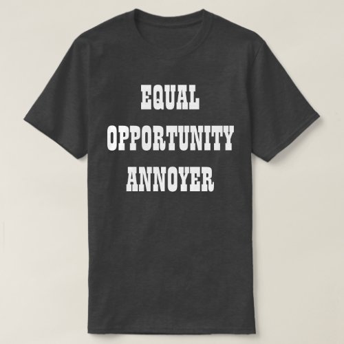 Equal Opportunity Annoyer T_Shirt