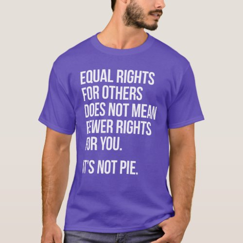 Equal Rights are not Fewer Rights Its not Pie T_Shirt