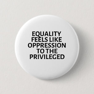 equality feels like oppression to the privileged button