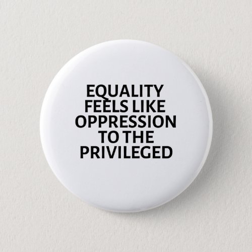 equality feels like oppression to the privileged button