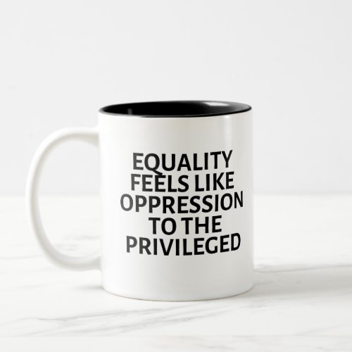 equality feels like oppression to the privileged Two_Tone coffee mug