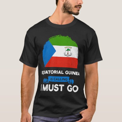 Equatorial Guinea Is Calling I Must Go Equatoguine T_Shirt