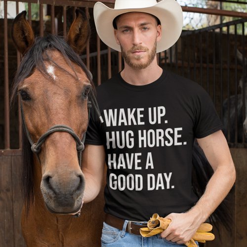 Equestrian Wake Up Hug Horse Have A Good Day T_Shirt