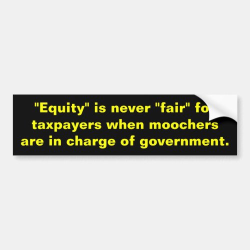 Equity is never fairfor taxpayers when moochers bumper sticker