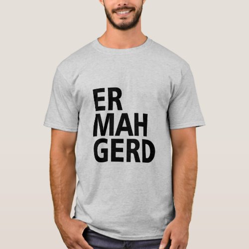 ER MAH GERD  T_Shirt