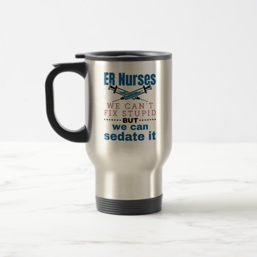 ER Nurses We Cant Fix Stupid But We Can Sedate It Travel Mug