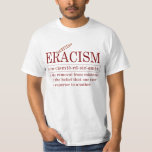 ERACISM T-Shirt<br><div class="desc">ERACISM: The removal from existence of the belief that one race is superior to another.</div>