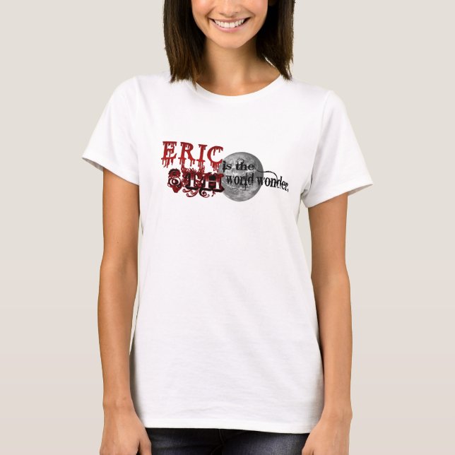 Eric is the 8th World wonder T-Shirt (Front)