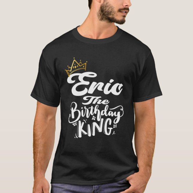 Eric The Birthday King Happy Birthday Men Boys Tee (Front)