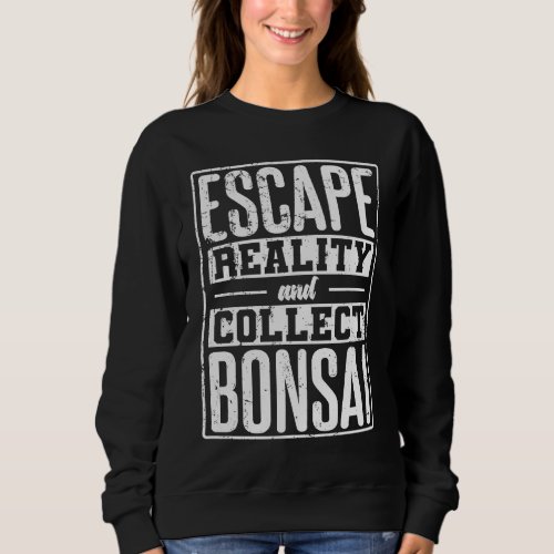 Escape Reality and Collect Bonsai Garden Sweatshirt