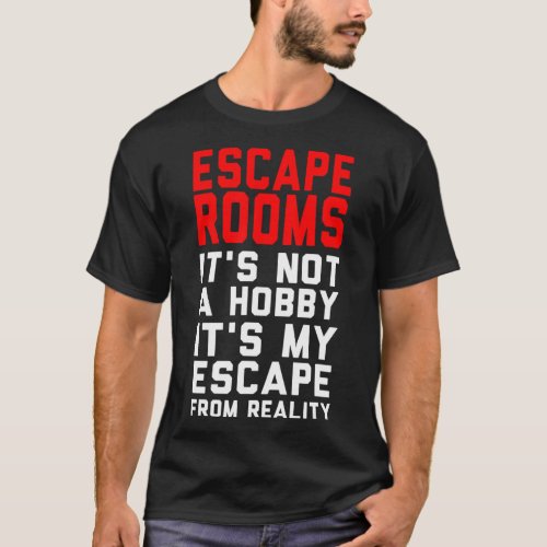 Escape Rooms is Not a Hobby is My Escape from Real T_Shirt