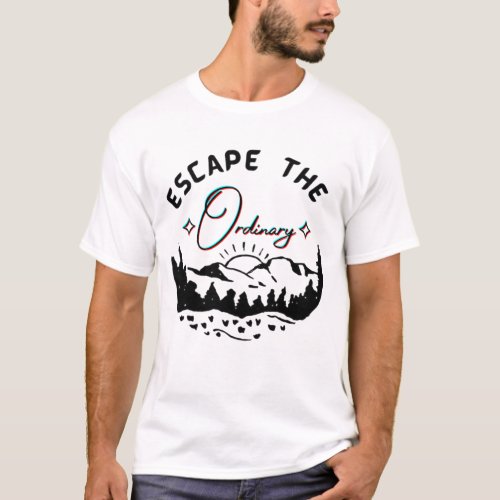 Escape the ordinary t_shirt