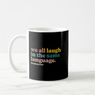 ESL Teacher We All Laugh in the Same Language. Col Coffee Mug