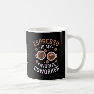 Espresso Is My Favorite Coworker A Funny Coffee Mug