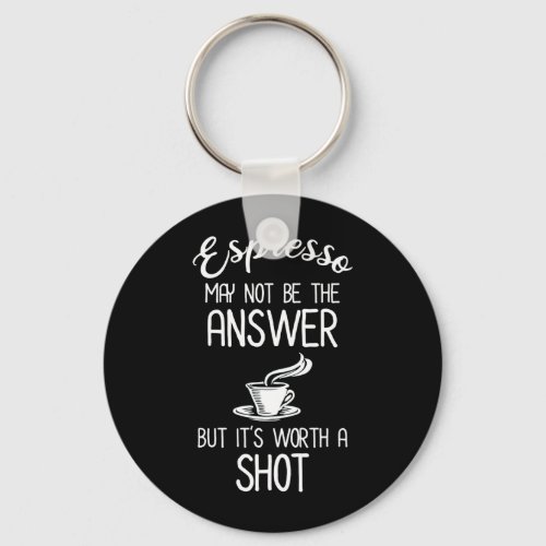 Espresso May Not Be Answer But Its Worth A Shot Keychain