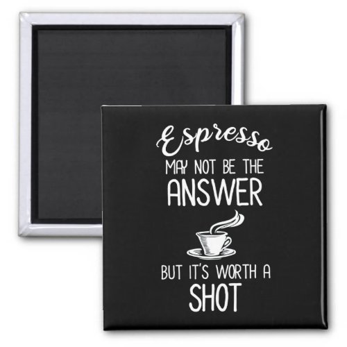 Espresso May Not Be Answer But Its Worth A Shot Magnet