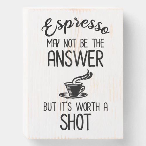 Espresso May Not Be Answer But Its Worth A Shot Wooden Box Sign