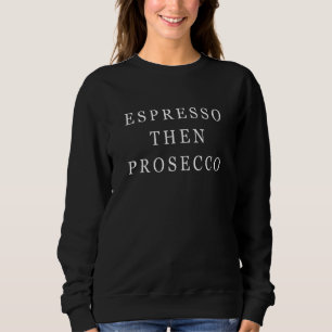 Espresso Then Prosecco Am Coffee Pm Prosecco Coffe Sweatshirt