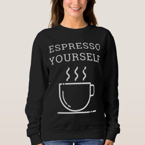 Espresso Yourself for Coffee Lovers Sweatshirt
