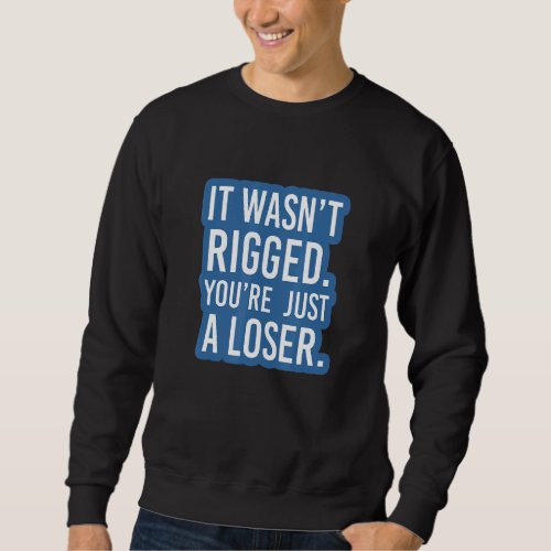 Essential It Wasnt Rigged Youre Just A Loser 2 Sweatshirt