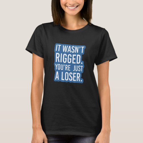 Essential It Wasnt Rigged Youre Just A Loser 2 T_Shirt