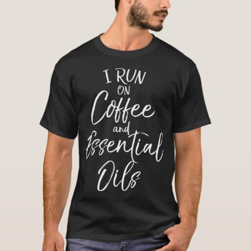 Essential Oils Quote I Run On Coffee And Essential T_Shirt